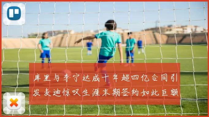 库里与李宁达成十年超四亿合同引发麦迪惊叹生涯末期签约如此巨额前所未闻