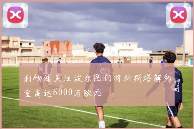 利物浦关注波尔图门将科斯塔解约金高达6000万欧元