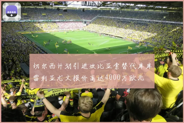 切尔西计划引进坎比亚索替代库库雷利亚尤文报价高达4000万欧元