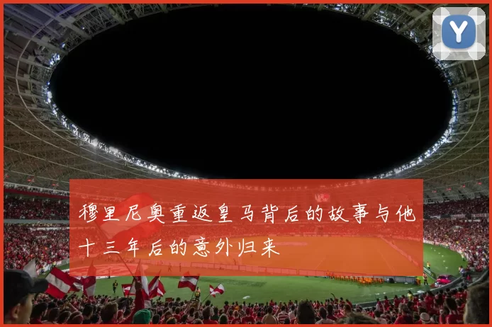 穆里尼奥重返皇马背后的故事与他十三年后的意外归来