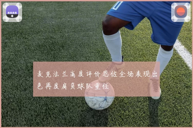 麦克法兰高度评价恩佐全场表现出色再度肩负球队重任
