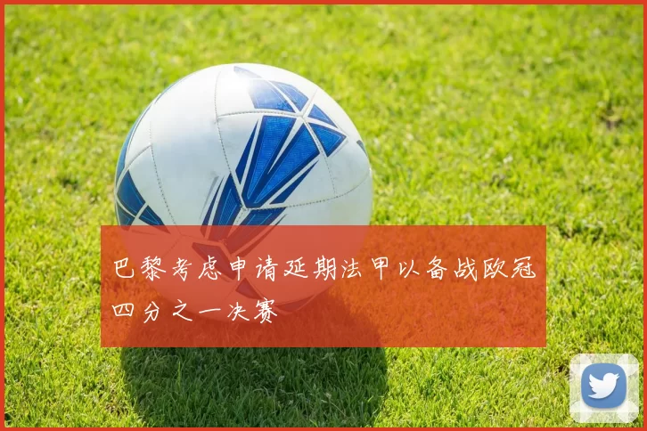 巴黎考虑申请延期法甲以备战欧冠四分之一决赛