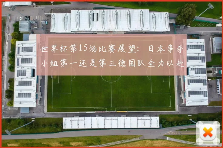 世界杯第15场比赛展望：日本争夺小组第一还是第三德国队全力以赴不轻言放水